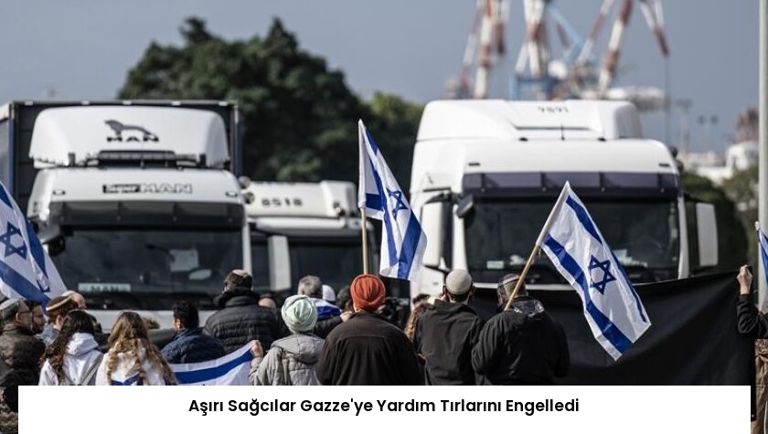 Aşırı Sağcılar Gazze’ye Yardım Tırlarını Engelledi