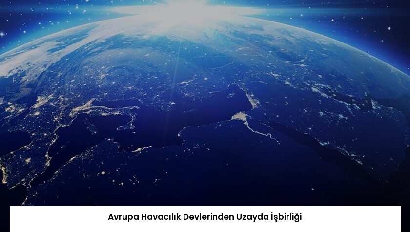 Avrupa Havacılık Devlerinden Uzayda İşbirliği