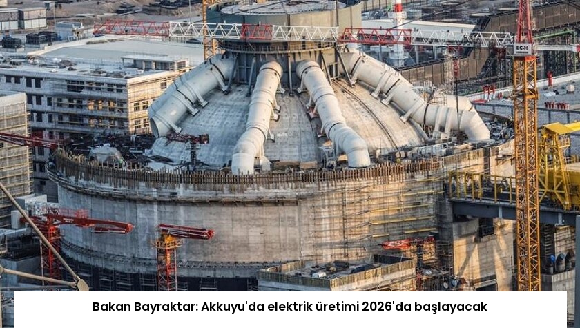 Bakan Bayraktar: Akkuyu’da elektrik üretimi 2026’da başlayacak