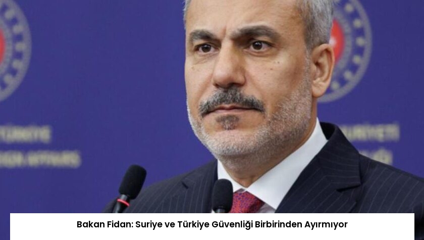 Bakan Fidan: Suriye ve Türkiye Güvenliği Birbirinden Ayırmıyor