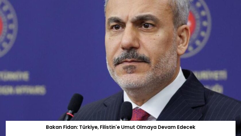 Bakan Fidan: Türkiye, Filistin’e Umut Olmaya Devam Edecek