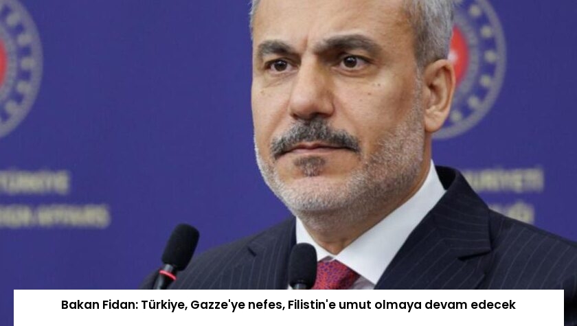 Bakan Fidan: Türkiye, Gazze’ye nefes, Filistin’e umut olmaya devam edecek