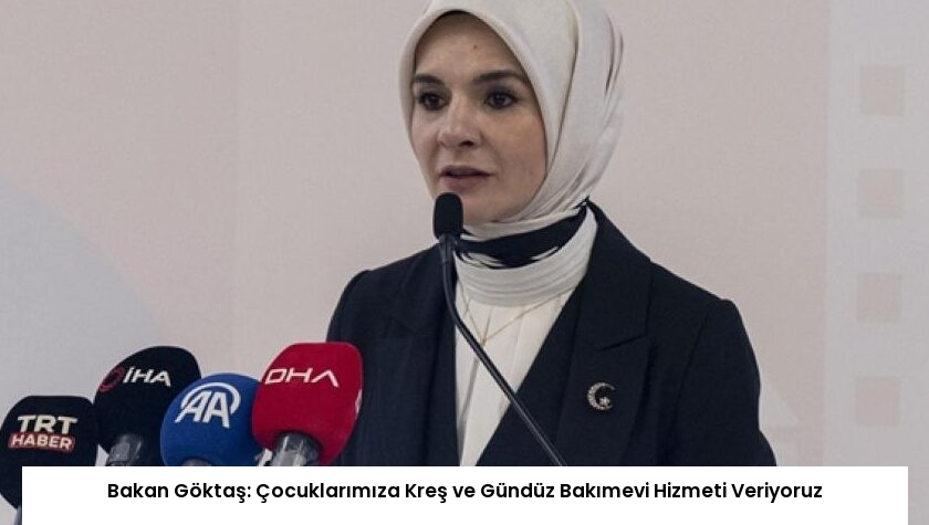 Bakan Göktaş: Çocuklarımıza Kreş ve Gündüz Bakımevi Hizmeti Veriyoruz