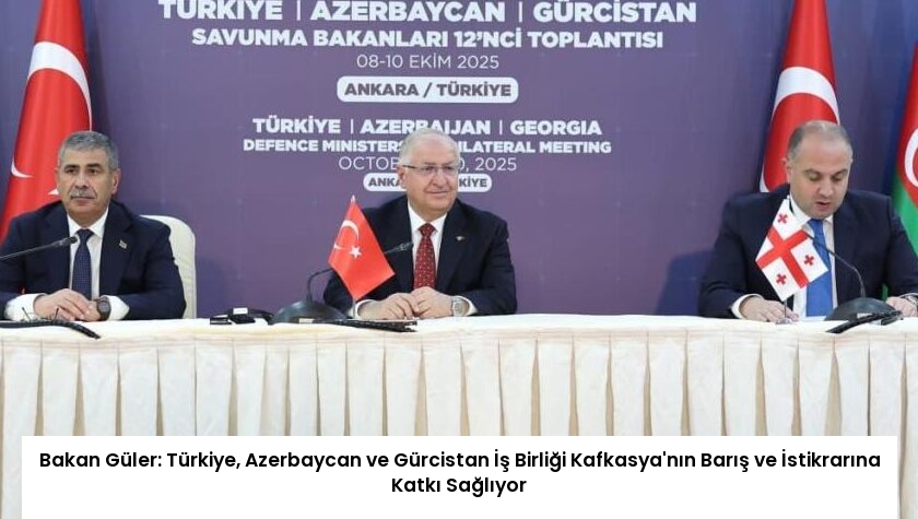 Bakan Güler: Türkiye, Azerbaycan ve Gürcistan İş Birliği Kafkasya’nın Barış ve İstikrarına Katkı Sağlıyor