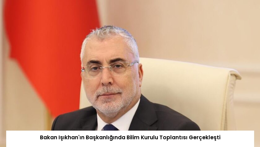 Bakan Işıkhan’ın Başkanlığında Bilim Kurulu Toplantısı Gerçekleşti