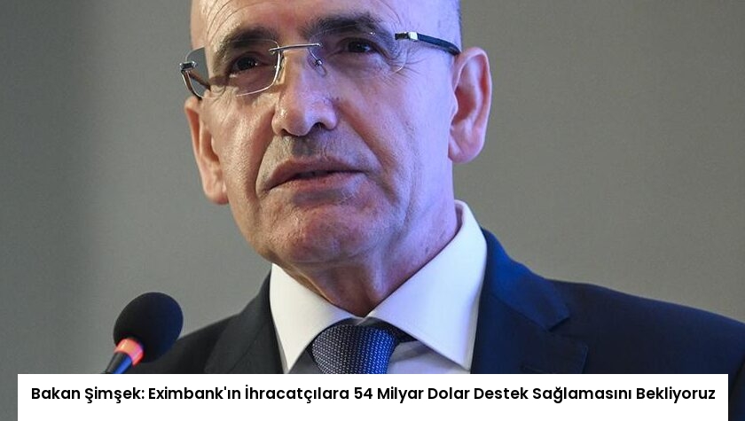 Bakan Şimşek: Eximbank’ın İhracatçılara 54 Milyar Dolar Destek Sağlamasını Bekliyoruz