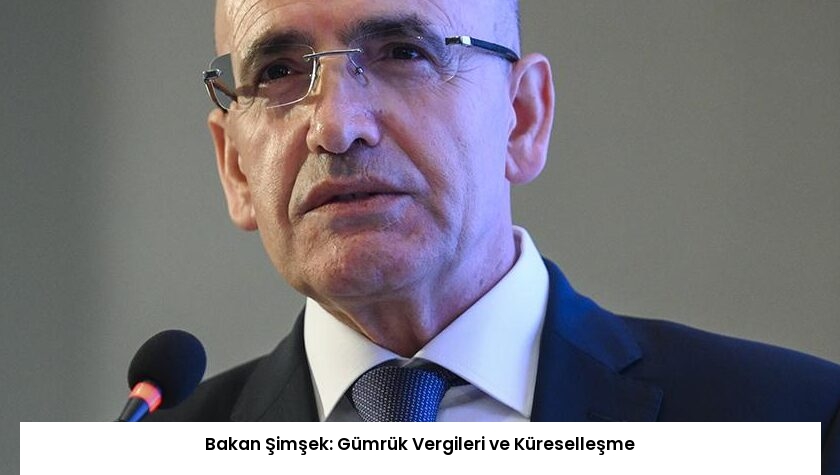 Bakan Şimşek: Gümrük Vergileri ve Küreselleşme