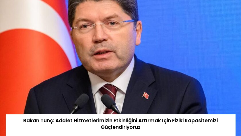 Bakan Tunç: Adalet Hizmetlerimizin Etkinliğini Artırmak İçin Fiziki Kapasitemizi Güçlendiriyoruz