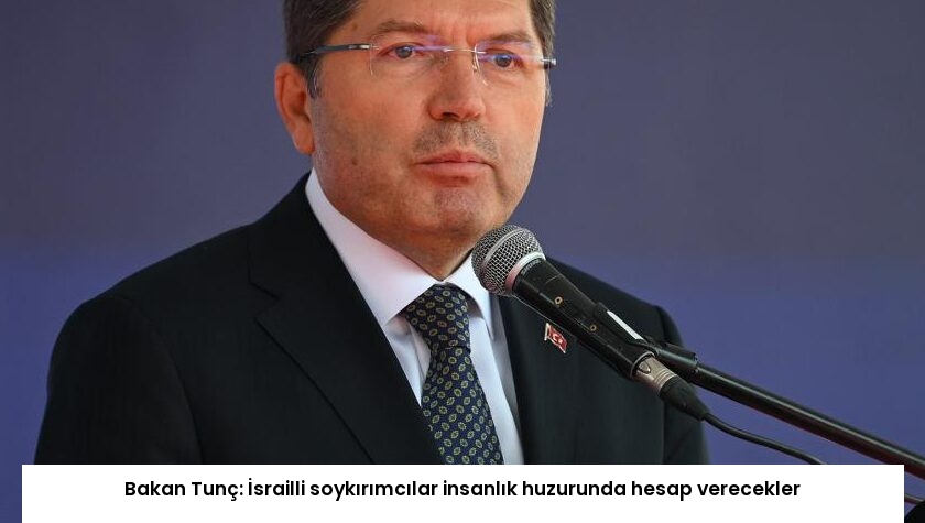 Bakan Tunç: İsrailli soykırımcılar insanlık huzurunda hesap verecekler