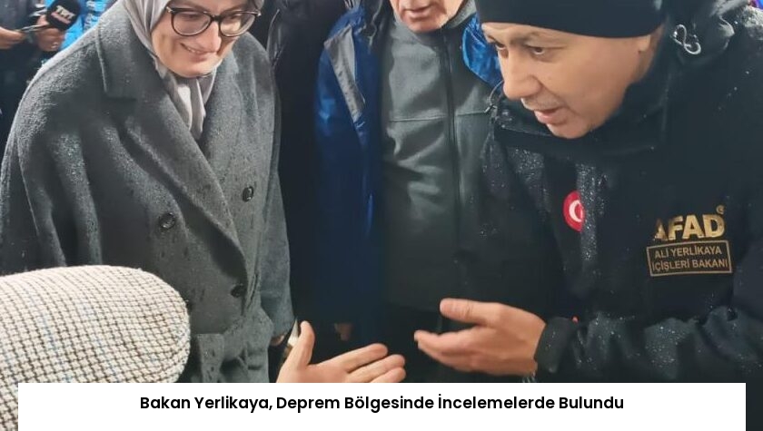 Bakan Yerlikaya, Deprem Bölgesinde İncelemelerde Bulundu