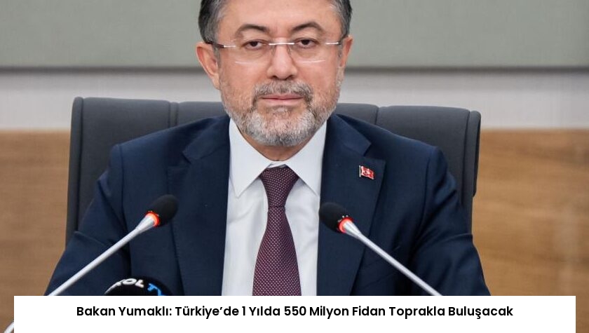 Bakan Yumaklı: Türkiye’de 1 Yılda 550 Milyon Fidan Toprakla Buluşacak