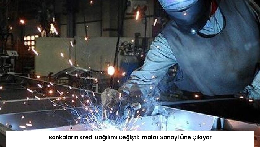 Bankaların Kredi Dağılımı Değişti: İmalat Sanayi Öne Çıkıyor