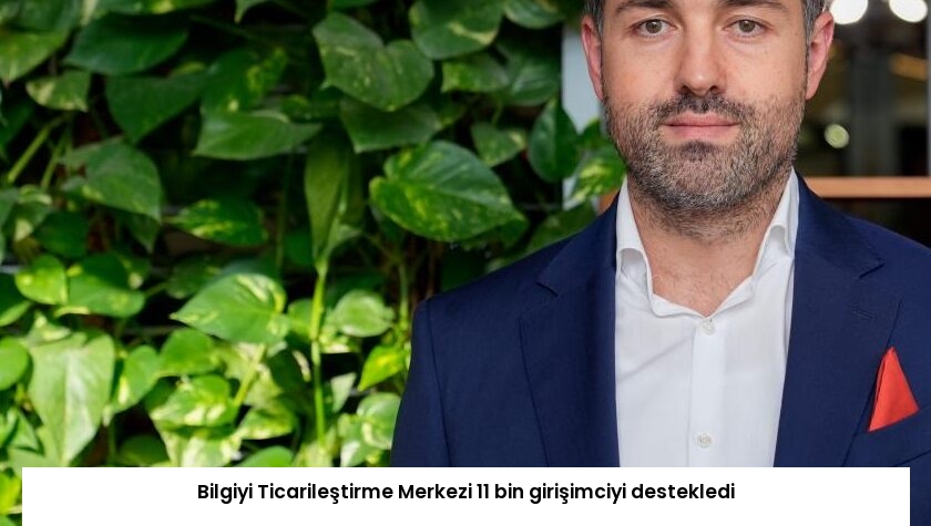Bilgiyi Ticarileştirme Merkezi 11 bin girişimciyi destekledi