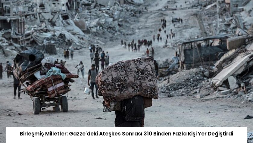 Birleşmiş Milletler: Gazze’deki Ateşkes Sonrası 310 Binden Fazla Kişi Yer Değiştirdi