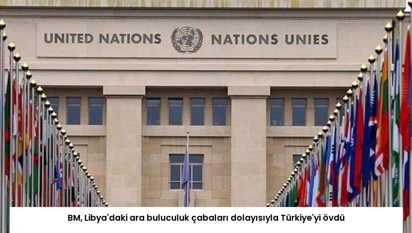 BM, Libya’daki ara buluculuk çabaları dolayısıyla Türkiye’yi övdü