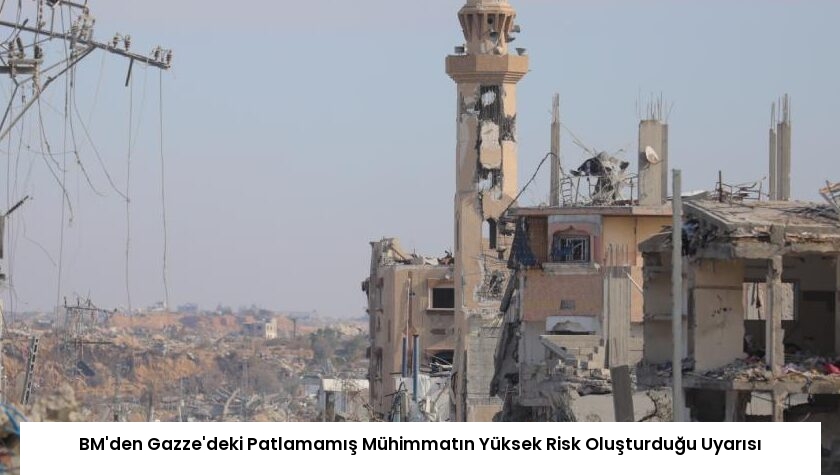 BM’den Gazze’deki Patlamamış Mühimmatın Yüksek Risk Oluşturduğu Uyarısı
