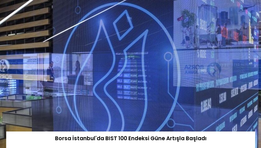 Borsa İstanbul’da BIST 100 Endeksi Güne Artışla Başladı