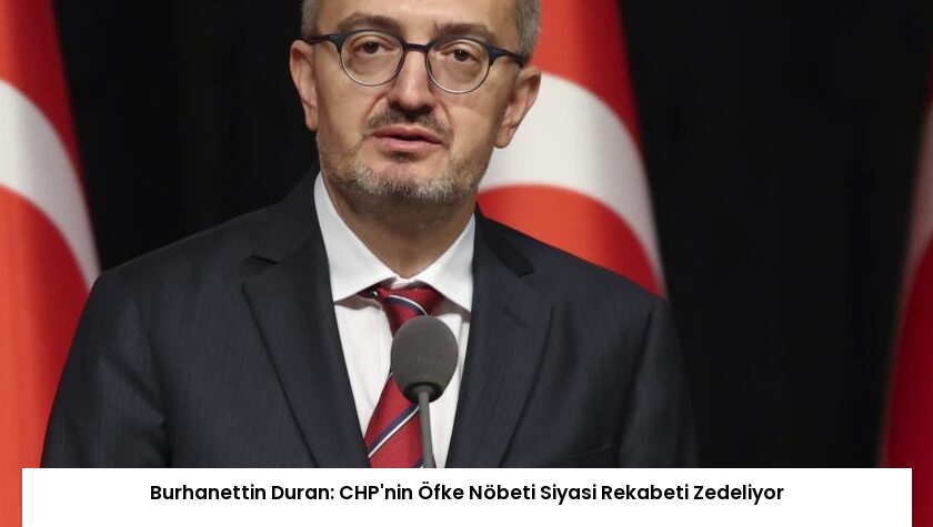 Burhanettin Duran: CHP’nin Öfke Nöbeti Siyasi Rekabeti Zedeliyor