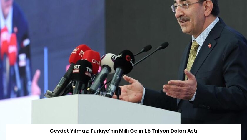 Cevdet Yılmaz: Türkiye’nin Milli Geliri 1,5 Trilyon Doları Aştı