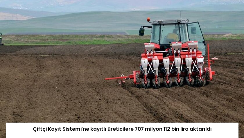 Çiftçi Kayıt Sistemi’ne kayıtlı üreticilere 707 milyon 112 bin lira aktarıldı