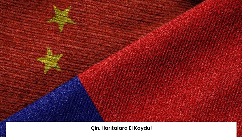 Çin, Haritalara El Koydu!