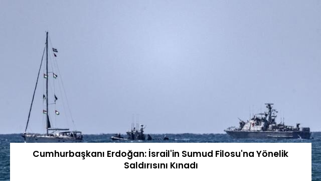 Cumhurbaşkanı Erdoğan: İsrail’in Sumud Filosu’na Yönelik Saldırısını Kınadı