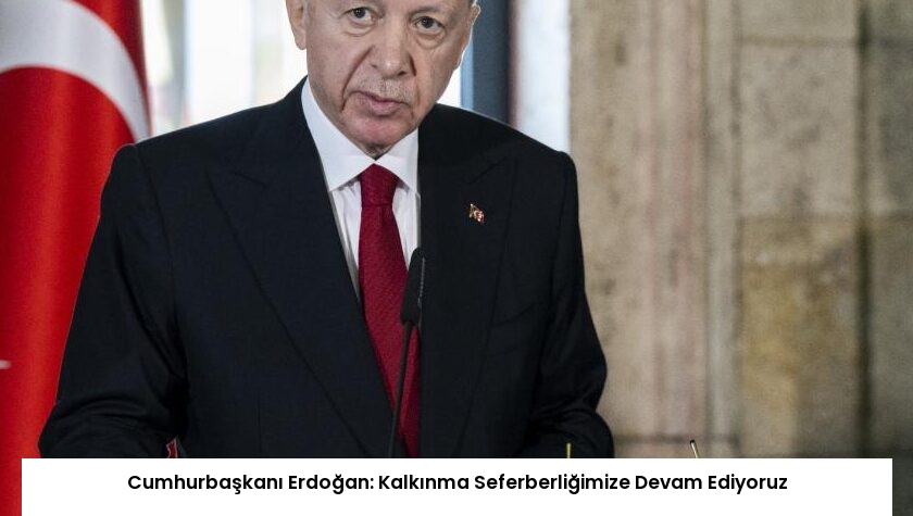 Cumhurbaşkanı Erdoğan: Kalkınma Seferberliğimize Devam Ediyoruz