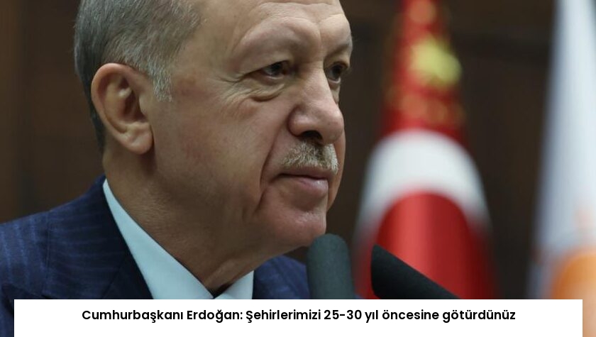 Cumhurbaşkanı Erdoğan: Şehirlerimizi 25-30 yıl öncesine götürdünüz