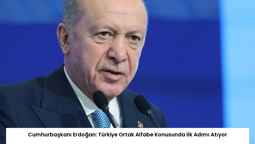 Cumhurbaşkanı Erdoğan: Türkiye Ortak Alfabe Konusunda İlk Adımı Atıyor