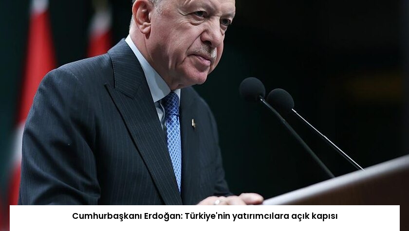 Cumhurbaşkanı Erdoğan: Türkiye’nin yatırımcılara açık kapısı