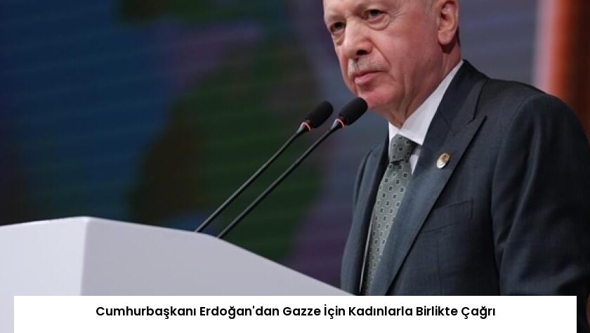 Cumhurbaşkanı Erdoğan’dan Gazze İçin Kadınlarla Birlikte Çağrı