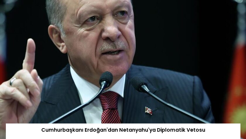 Cumhurbaşkanı Erdoğan’dan Netanyahu’ya Diplomatik Vetosu