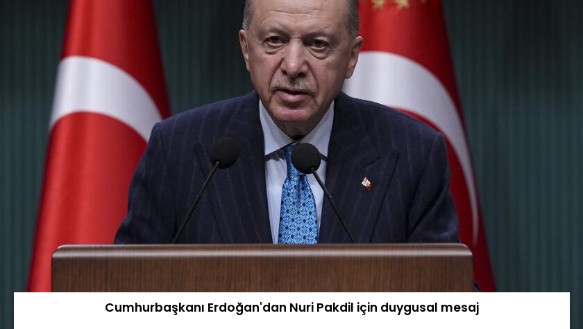 Cumhurbaşkanı Erdoğan’dan Nuri Pakdil için duygusal mesaj