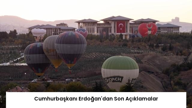 Cumhurbaşkanı Erdoğan’dan Son Açıklamalar