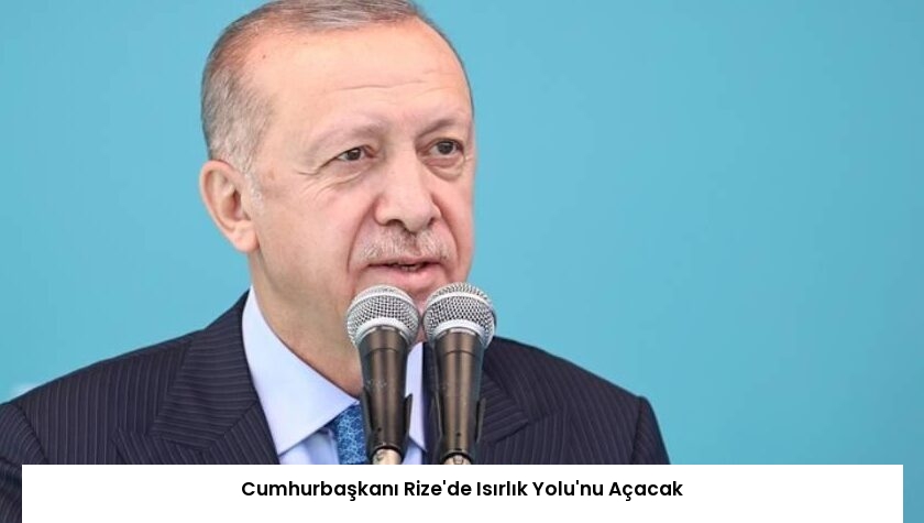 Cumhurbaşkanı Rize’de Isırlık Yolu’nu Açacak