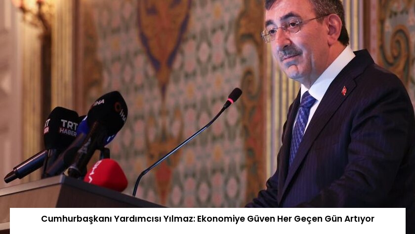 Cumhurbaşkanı Yardımcısı Yılmaz: Ekonomiye Güven Her Geçen Gün Artıyor