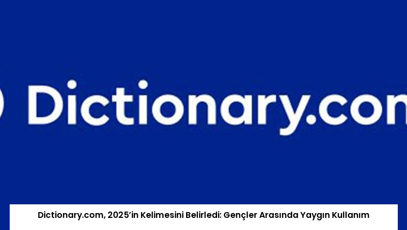 Dictionary.com, 2025’in Kelimesini Belirledi: Gençler Arasında Yaygın Kullanım
