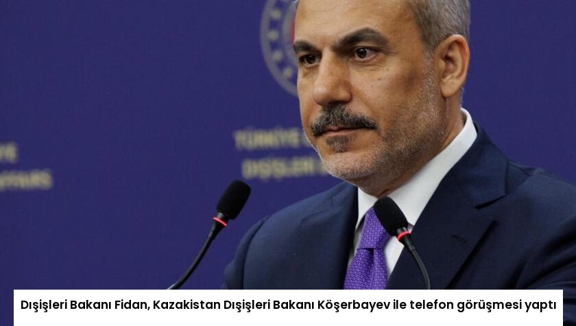Dışişleri Bakanı Fidan, Kazakistan Dışişleri Bakanı Köşerbayev ile telefon görüşmesi yaptı