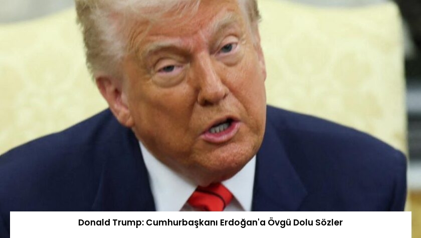 Donald Trump: Cumhurbaşkanı Erdoğan’a Övgü Dolu Sözler