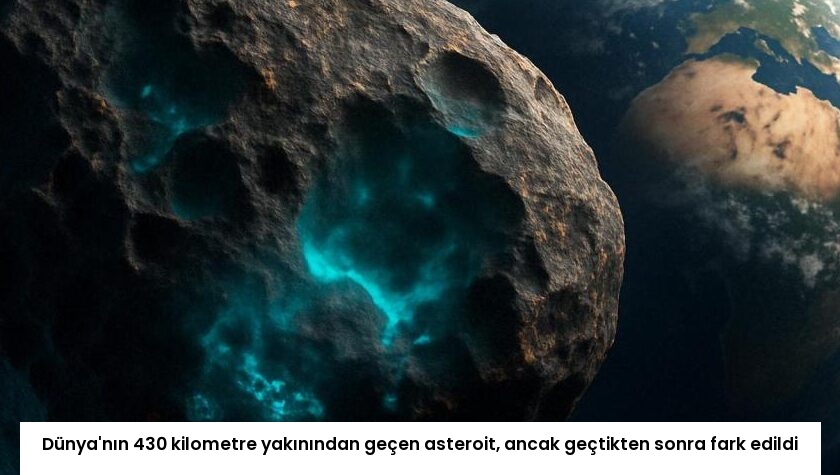 Dünya’nın 430 kilometre yakınından geçen asteroit, ancak geçtikten sonra fark edildi