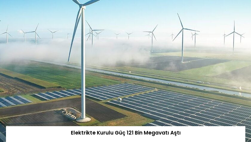 Elektrikte Kurulu Güç 121 Bin Megavatı Aştı