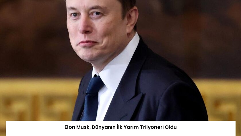 Elon Musk, Dünyanın İlk Yarım Trilyoneri Oldu