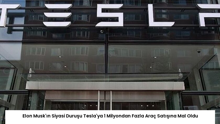 Elon Musk’ın Siyasi Duruşu Tesla’ya 1 Milyondan Fazla Araç Satışına Mal Oldu