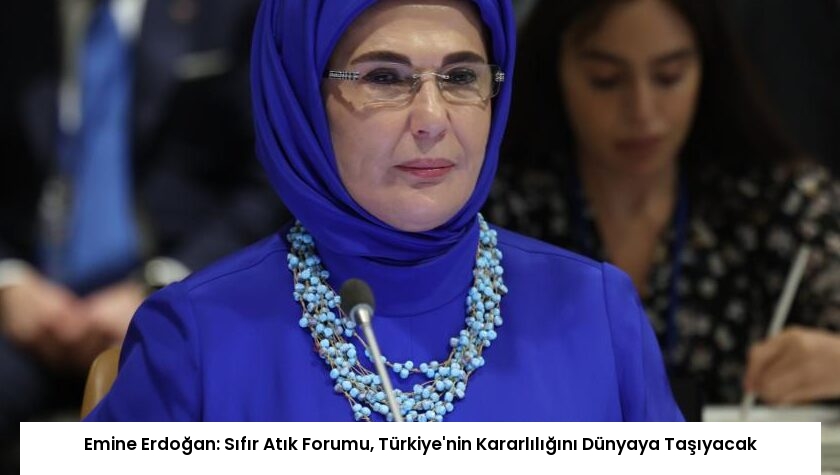 Emine Erdoğan: Sıfır Atık Forumu, Türkiye’nin Kararlılığını Dünyaya Taşıyacak