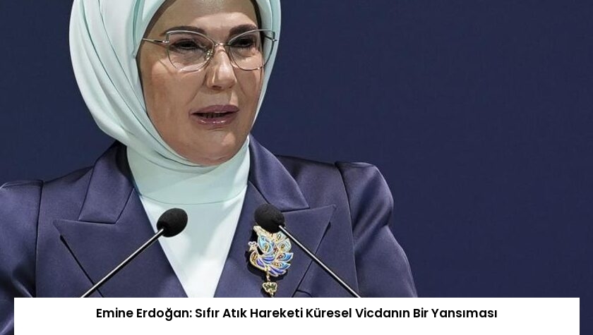 Emine Erdoğan: Sıfır Atık Hareketi Küresel Vicdanın Bir Yansıması