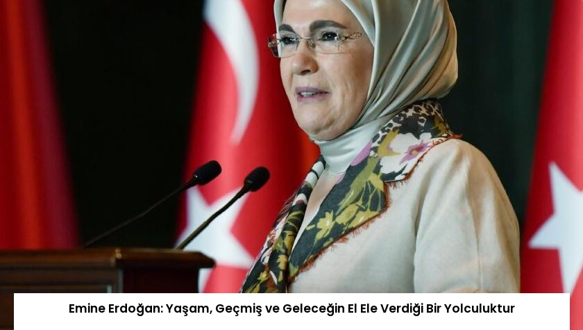 Emine Erdoğan: Yaşam, Geçmiş ve Geleceğin El Ele Verdiği Bir Yolculuktur