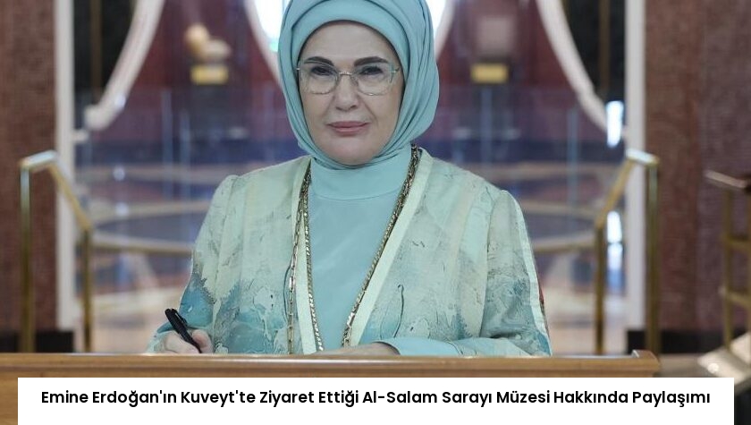 Emine Erdoğan’ın Kuveyt’te Ziyaret Ettiği Al-Salam Sarayı Müzesi Hakkında Paylaşımı