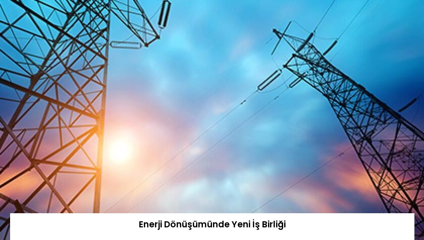 Enerji Dönüşümünde Yeni İş Birliği
