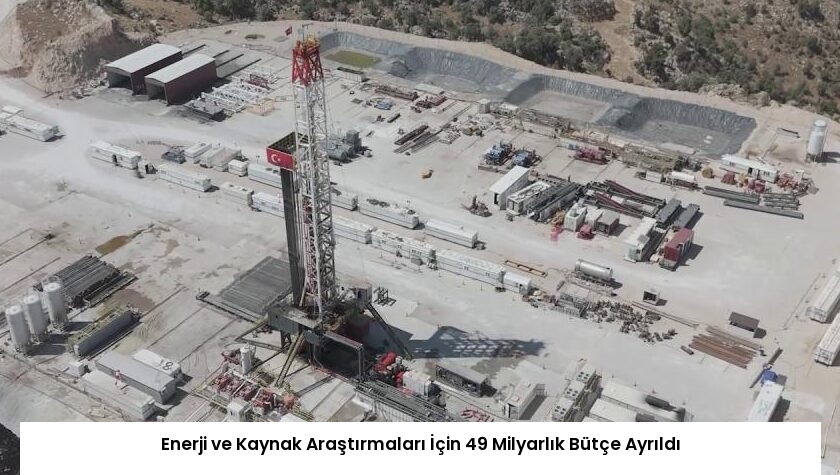 Enerji ve Kaynak Araştırmaları İçin 49 Milyarlık Bütçe Ayrıldı
