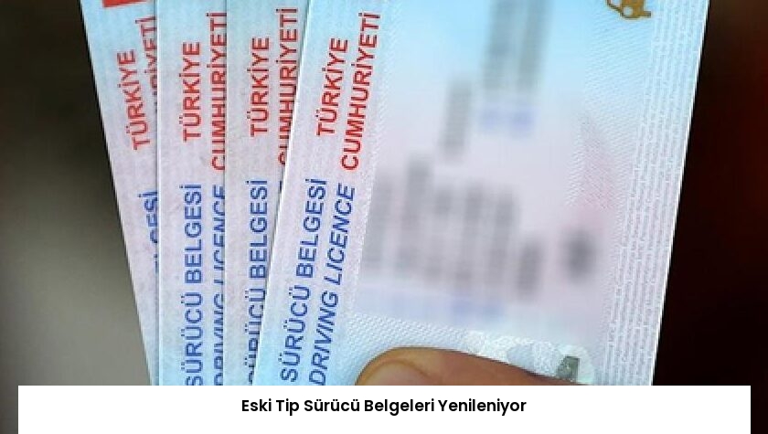 Eski Tip Sürücü Belgeleri Yenileniyor